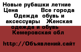 Новые рубашки летние › Цена ­ 2 000 - Все города Одежда, обувь и аксессуары » Женская одежда и обувь   . Кемеровская обл.